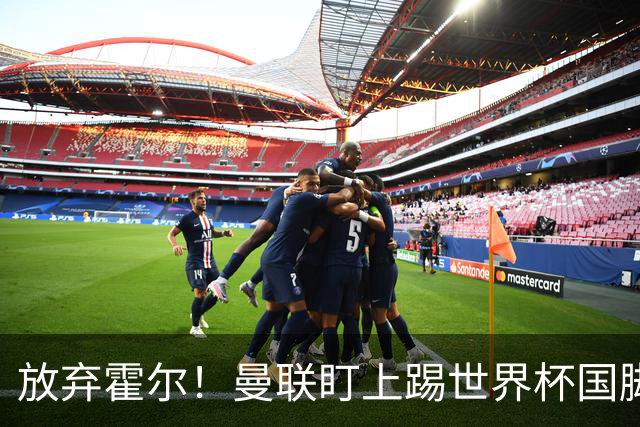 放弃霍尔！曼联盯上踢世界杯国脚，身价2500万，19岁小将迎来大考